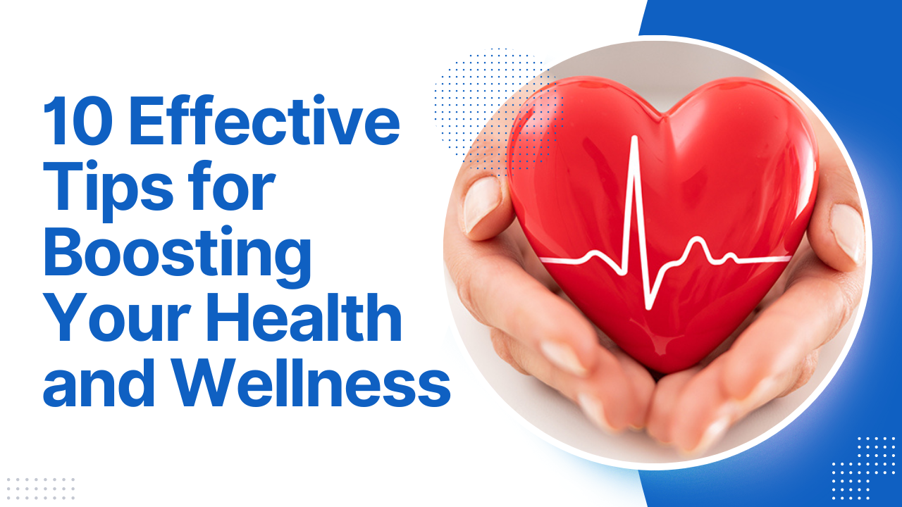 10 Effective Tips for Boosting Your Health and Wellness